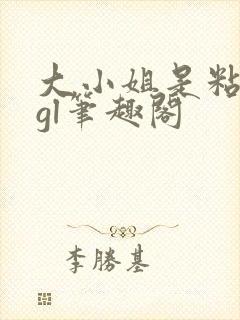 大小姐是粘人精gl笔趣阁