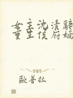 女主沈清辞小说重生侯府嫡女