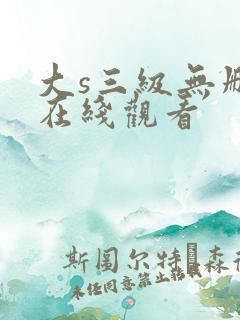 大s三级无删减在线观看