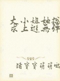 大小姐她总是不求上进无弹窗