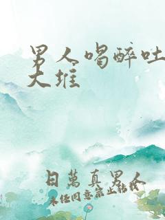 男人喝醉吐了一大堆