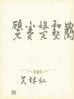 顾小姐和曲小姐免费完整阅读