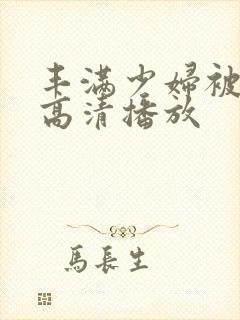 丰满少妇被猛烈高清播放