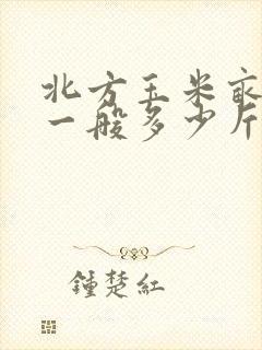 北方玉米亩产量一般多少斤