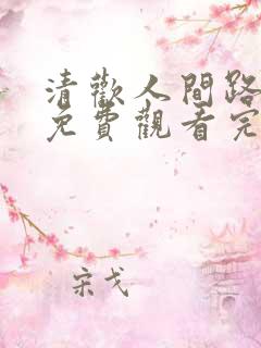 清欢人间路短剧免费观看完整版