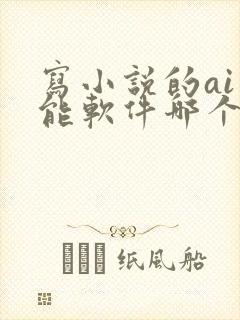 写小说的ai智能软件哪个最好