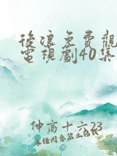后浪免费观看的电视剧40集在线播放泰剧