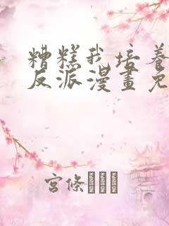 糟糕我培养了大反派漫画免费阅读