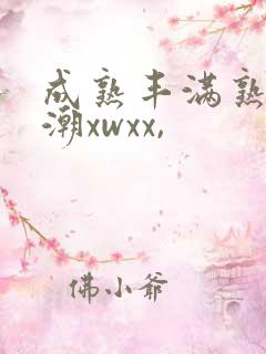 成熟丰满熟妇高潮xwxx,