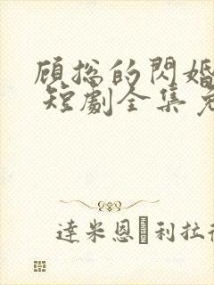 顾总的闪婚娇妻 短剧全集免费