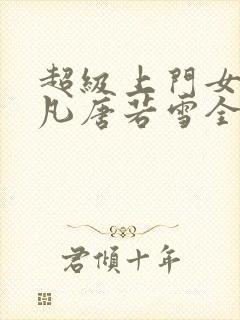 超级上门女婿叶凡唐若雪全文免费