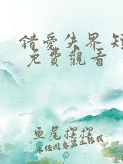 错爱失界 短剧 免费观看