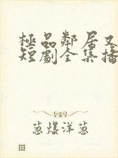 极品邻居又作妖短剧全集播放