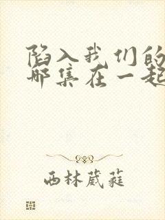 陷入我们的热恋哪集在一起