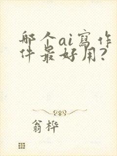 哪个ai写作软件最好用?