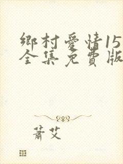 乡村爱情15部全集免费版第60集