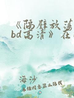 《隔壁放荡人妻bd高清》在线