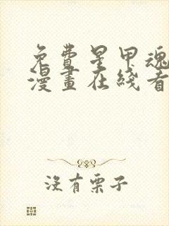 免费星甲魂将传漫画在线看