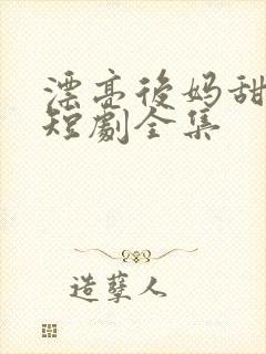 漂亮后妈甜又飒短剧全集