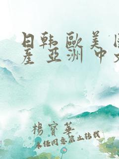 日韩 欧美 国产 亚洲 中文