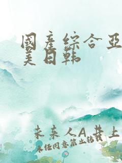 国产综合亚洲欧美日韩