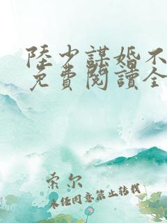 陆少谋婚不由你免费阅读全文
