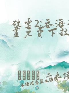 破云2:吞海漫画免费下拉式