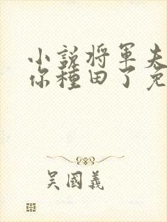 小说将军夫人喊你种田了免费阅读