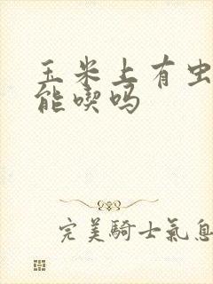 玉米上有虫子还能吃吗