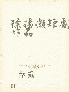 徐扬灏短剧全部作品