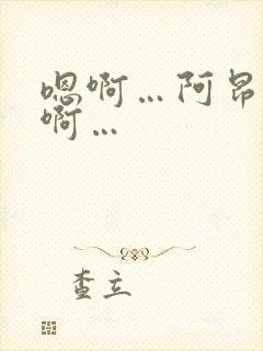 嗯啊…阿昂…哈啊…