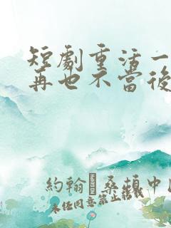 短剧重活一世我再也不当后爸全集