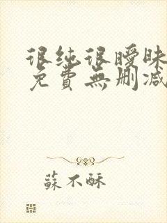 很纯很暧昧漫画免费无删减