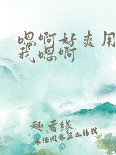 嗯啊好爽用力操我嗯啊