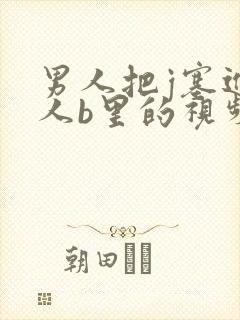 男人把j塞进女人b里的视频,