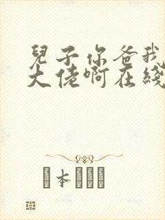 儿子你爸我真是大佬啊在线观看