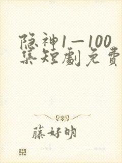隐神1—100集短剧免费播放