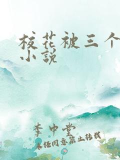 校花被三个人艹小说