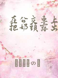 在公交车上故意把奶头露出来小说