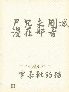 尸兄未删减版动漫在哪看