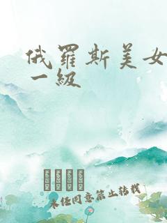 俄罗斯美女黄色一级