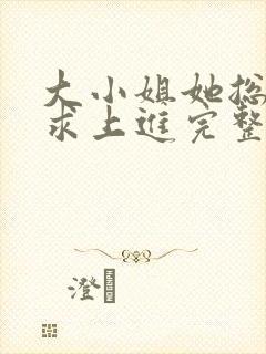 大小姐她总是不求上进完整