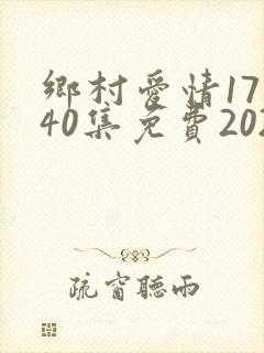 乡村爱情17部40集免费2023
