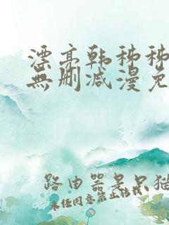 漂亮韩秭秭漫画无删减漫免费
