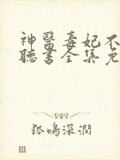 神医毒妃不好惹听书全集免费