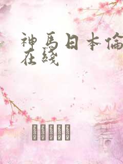 神马日本伦理片在线