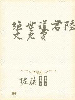 绝世道君陆羽全文免费