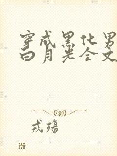 穿成黑化男主的白月光全文免费阅读