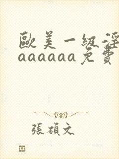 欧美一级淫片aaaaaaa免费