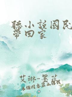 听小说国民老公带回家